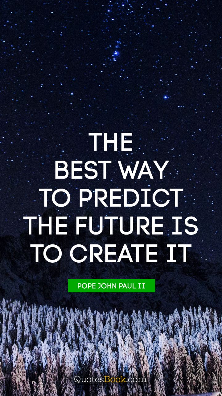 The best way to predict the future is to create it. - Quote by Peter Drucker