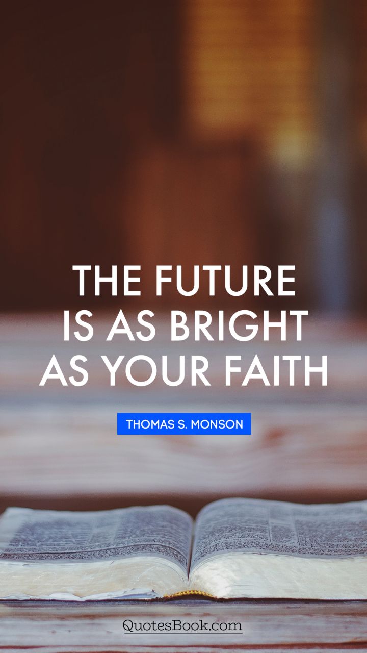 The future is as bright as your faith. - Quote by Thomas S. Monson