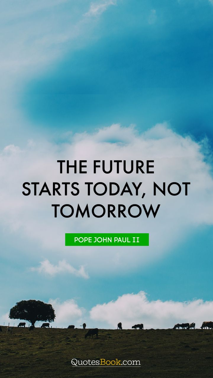 The future starts today, not tomorrow. - Quote by Pope John Paul II