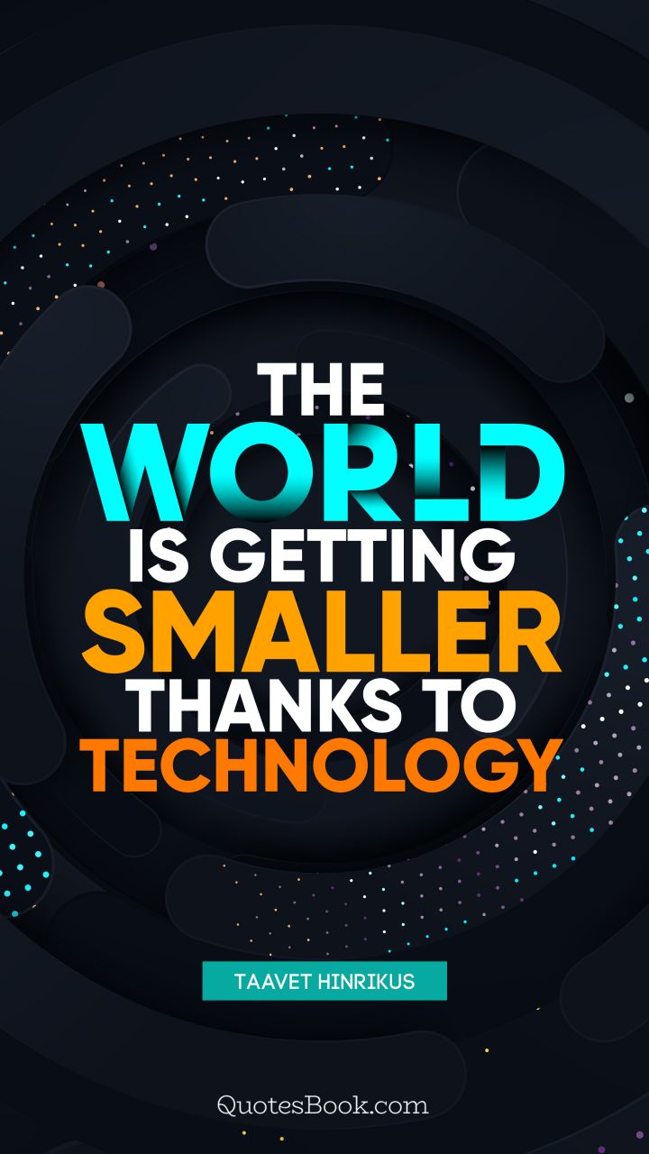 The world is getting smaller thanks to technology. - Quote by Taavet Hinrikus