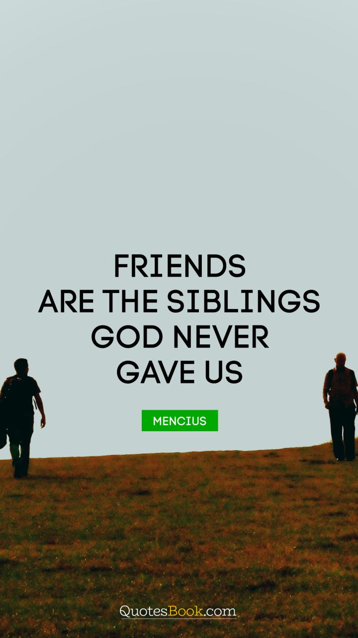 Friends are the siblings God never gave us. - Quote by Mencius