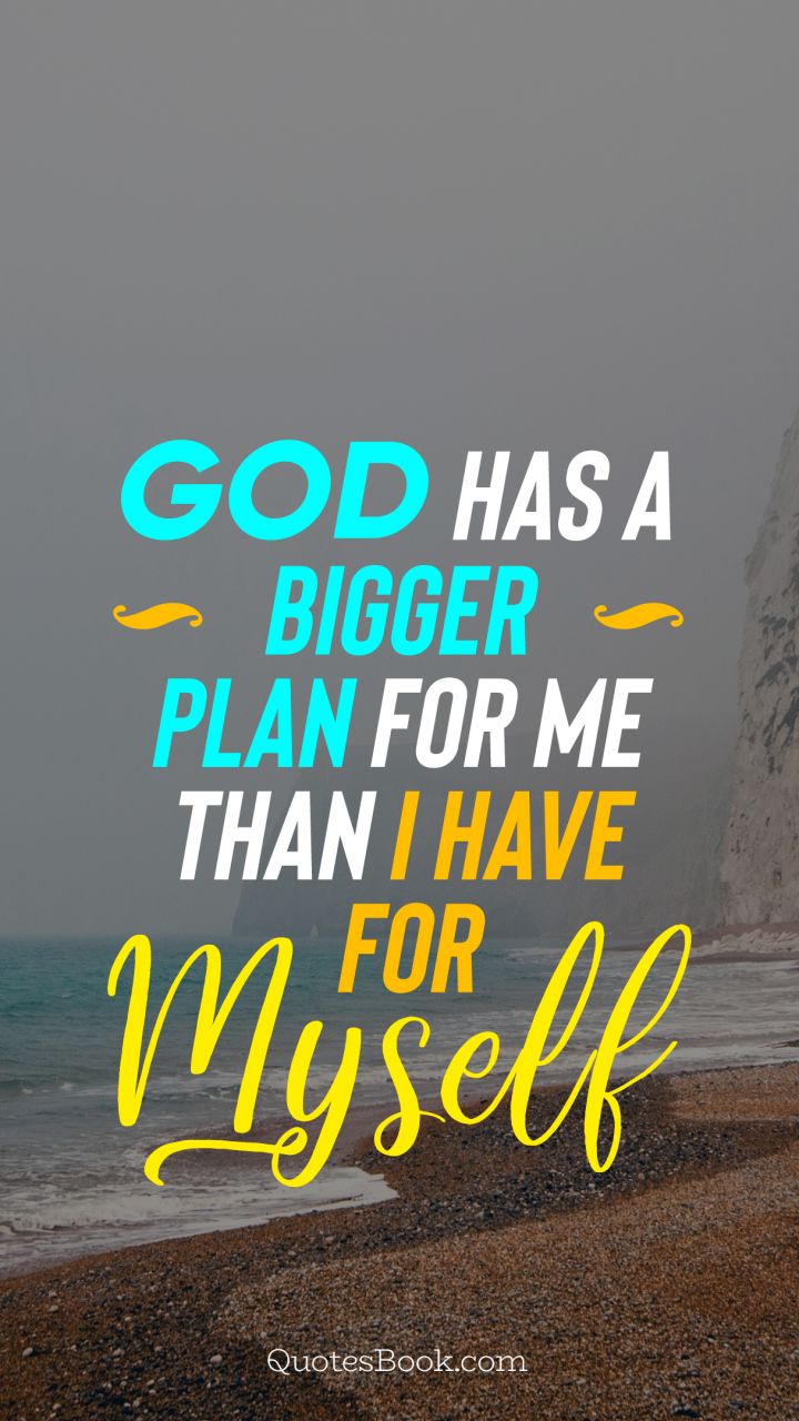 God has a bigger plan for me than I have for myself - QuotesBook
