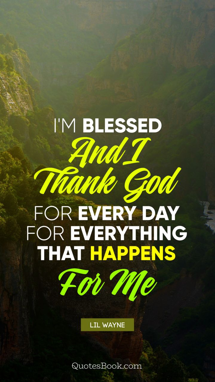 I'm blessed and I thank God for every day for everything that happens for me. - Quote by Lil Wayne