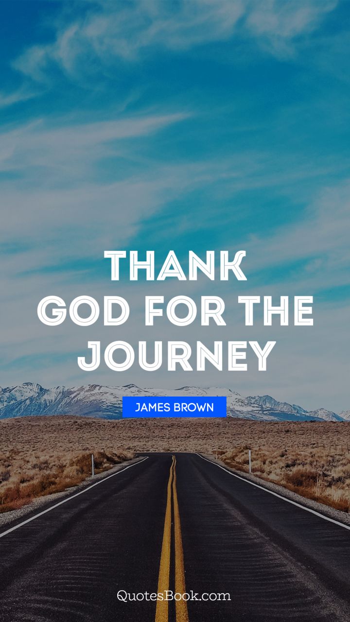 Thank God for the journey. - Quote by James Brown