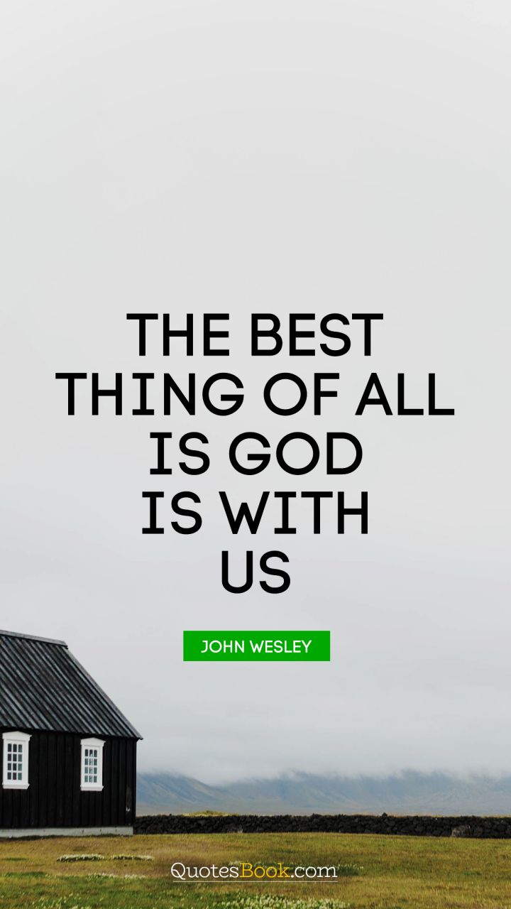The best thing of all is God is with us. - Quote by John Wesley