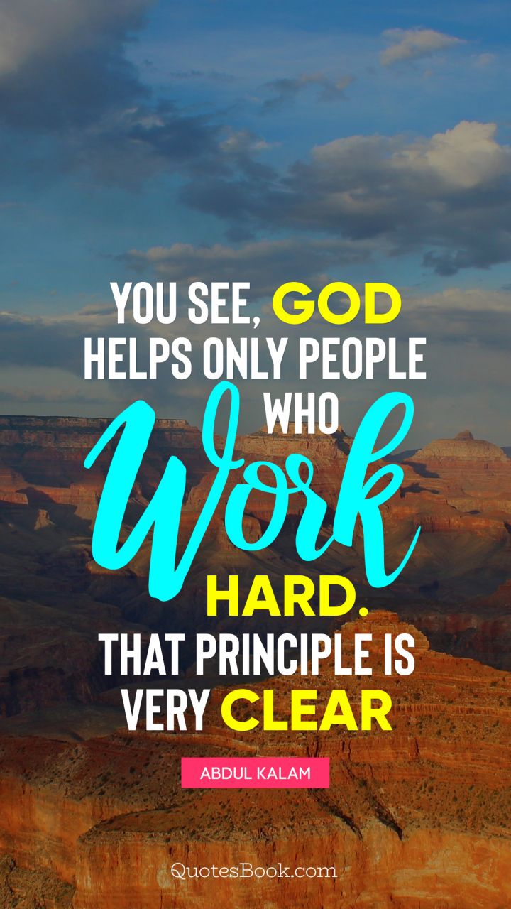 You see, God helps only people who work hard. That principle is very clear. - Quote by Abdul Kalam
