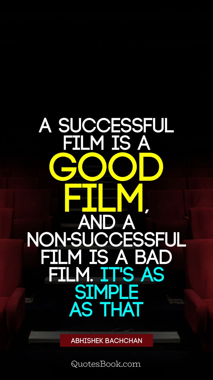 A successful film is a good film, and a non-successful film is a bad film. It's as simple as that. - Quote by Abhishek Bachchan
