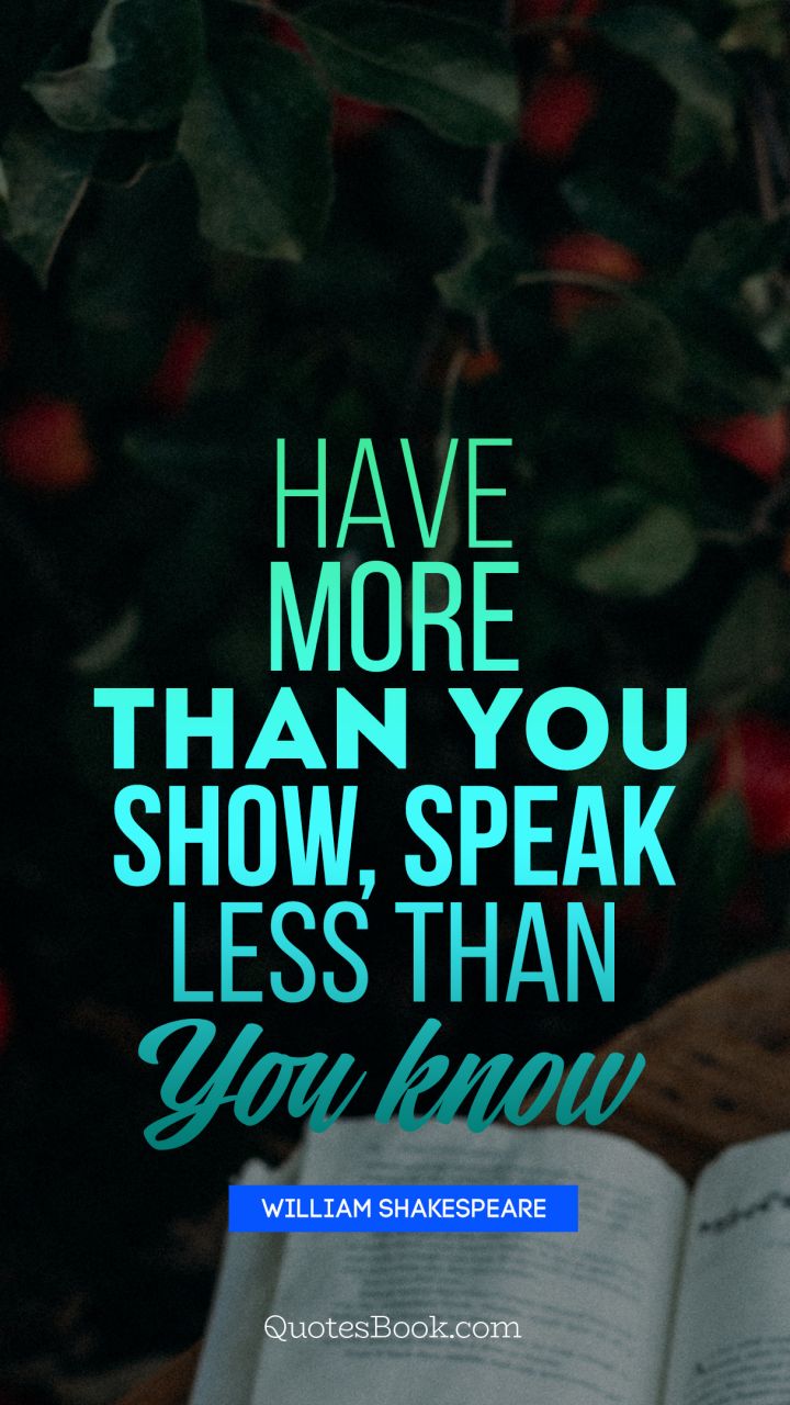 Have more than you show, speak less than you know. - Quote by William Shakespeare