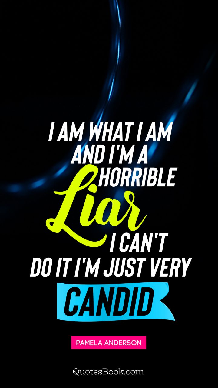 I am what I am and I'm a horrible liar I can't do it I'm just very candid. - Quote by Pamela Anderson