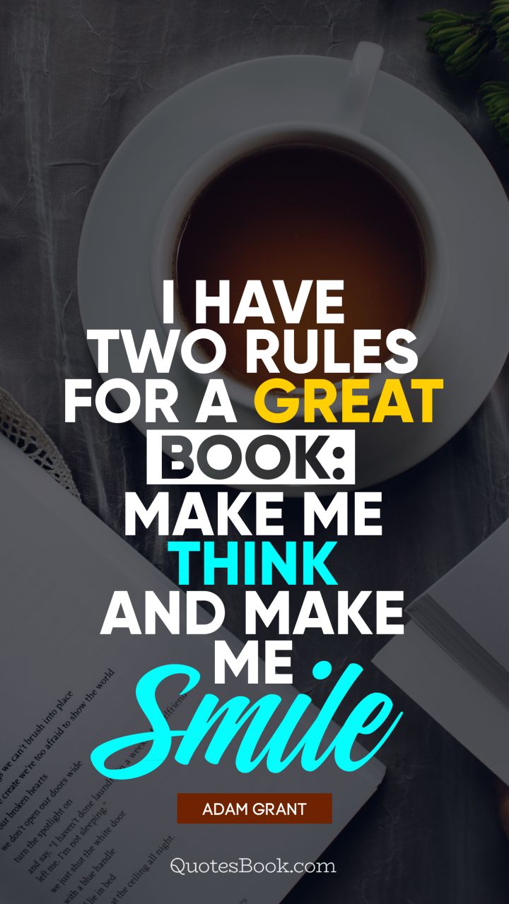 I have two rules for a great book: make me think and make me smile. - Quote by Adam Grant
