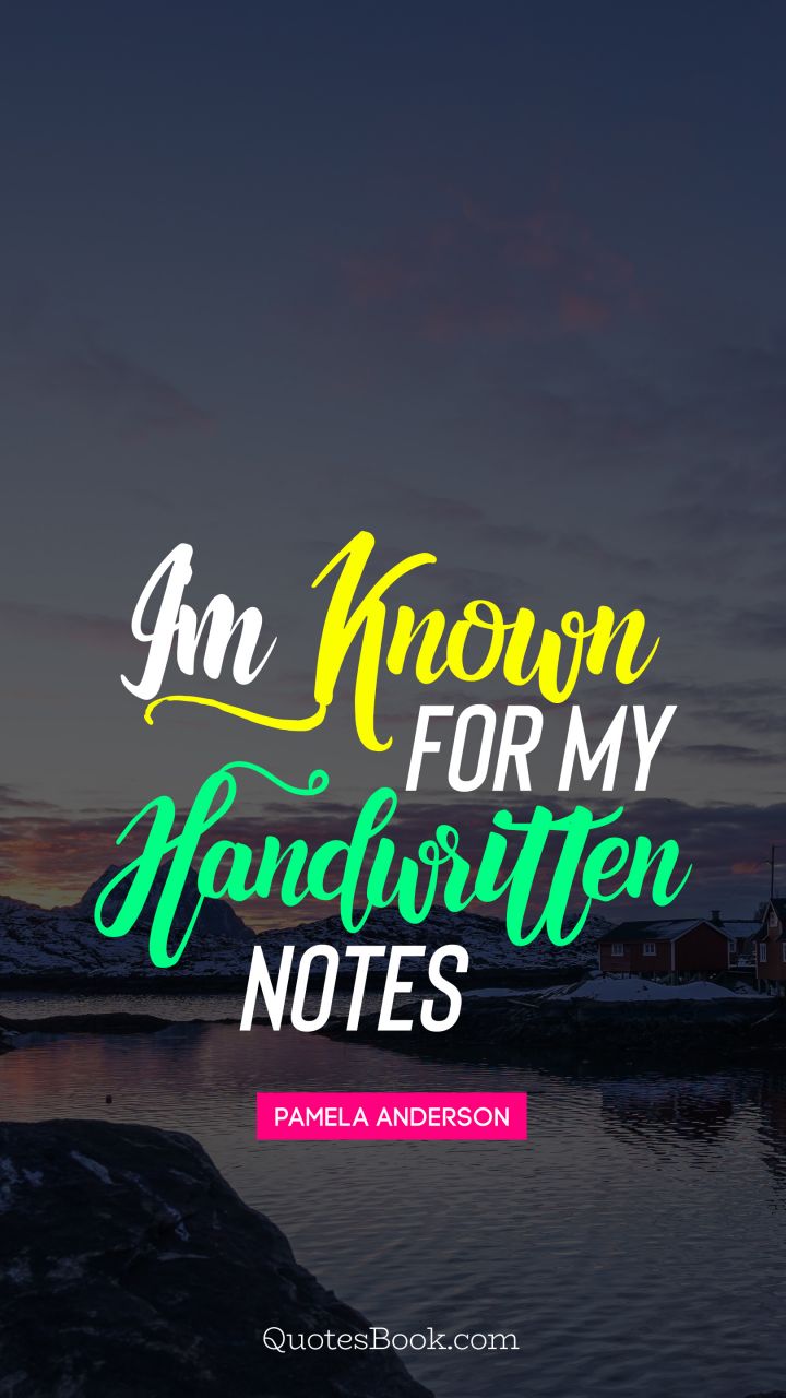 I'm known for my handwritten notes. - Quote by Pamela Anderson