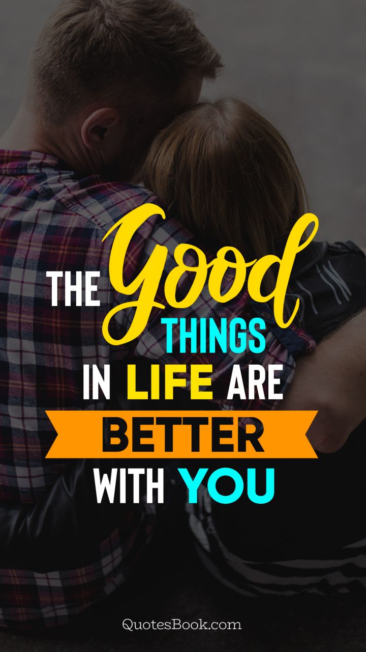 The good things in life are better with you - QuotesBook