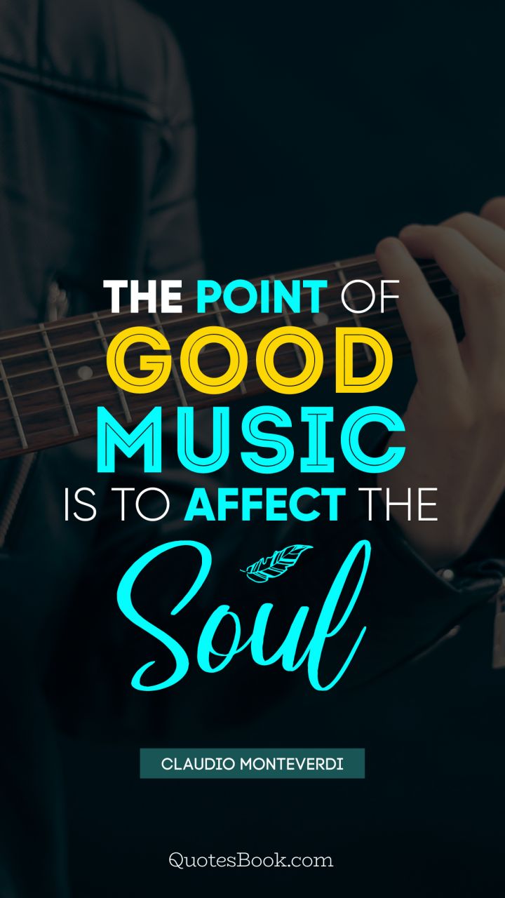 The point of good music is to affect the soul. - Quote by Claudio Monteverdi
