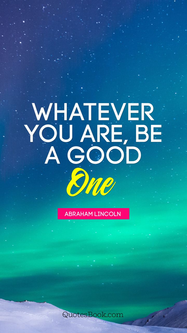 Whatever you are, be a good one. - Quote by Abraham Lincoln