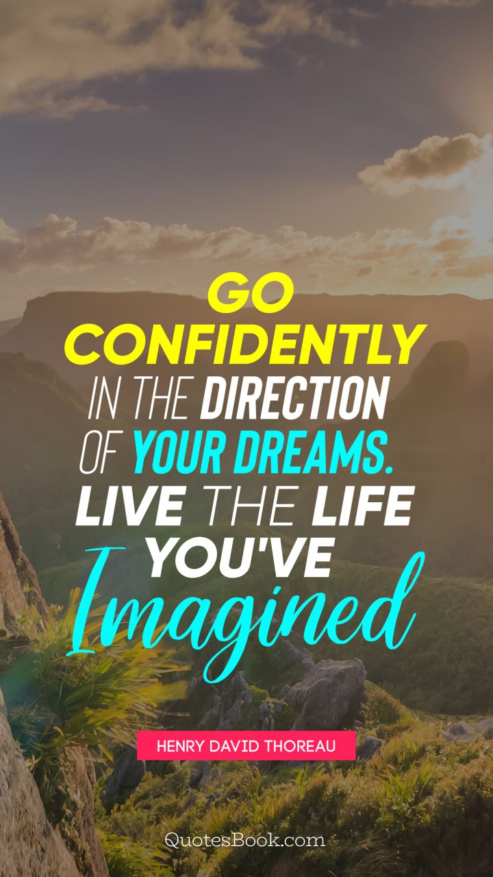 Go confidently in the direction of your dreams. Live the life you've imagined. - Quote by Henry David Thoreau