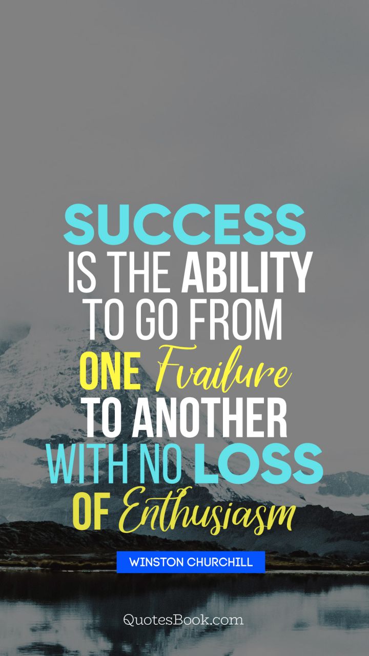 Success is the ability to go from one failure to another with no loss of enthusiasm. - Quote by Winston Churchille