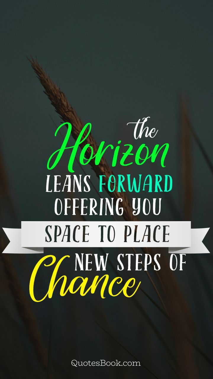 The horizon leans forward offering you space to place new steps of chance
