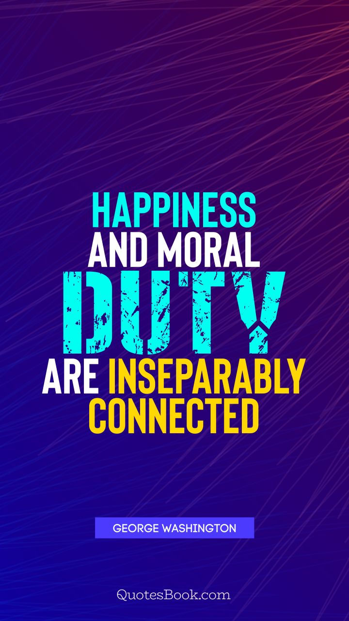 Happiness and moral duty are inseparably connected. - Quote by George Washington