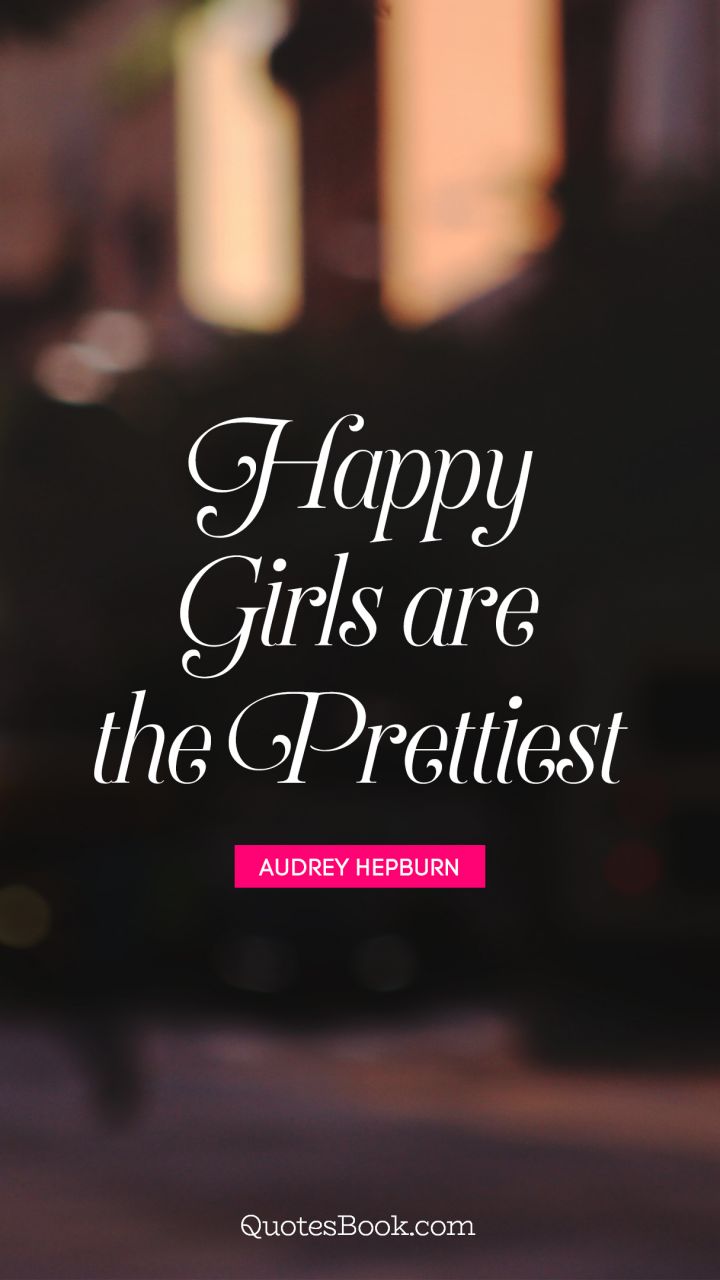 Happy girls are the prettiest. - Quote by Audrey Hepburn