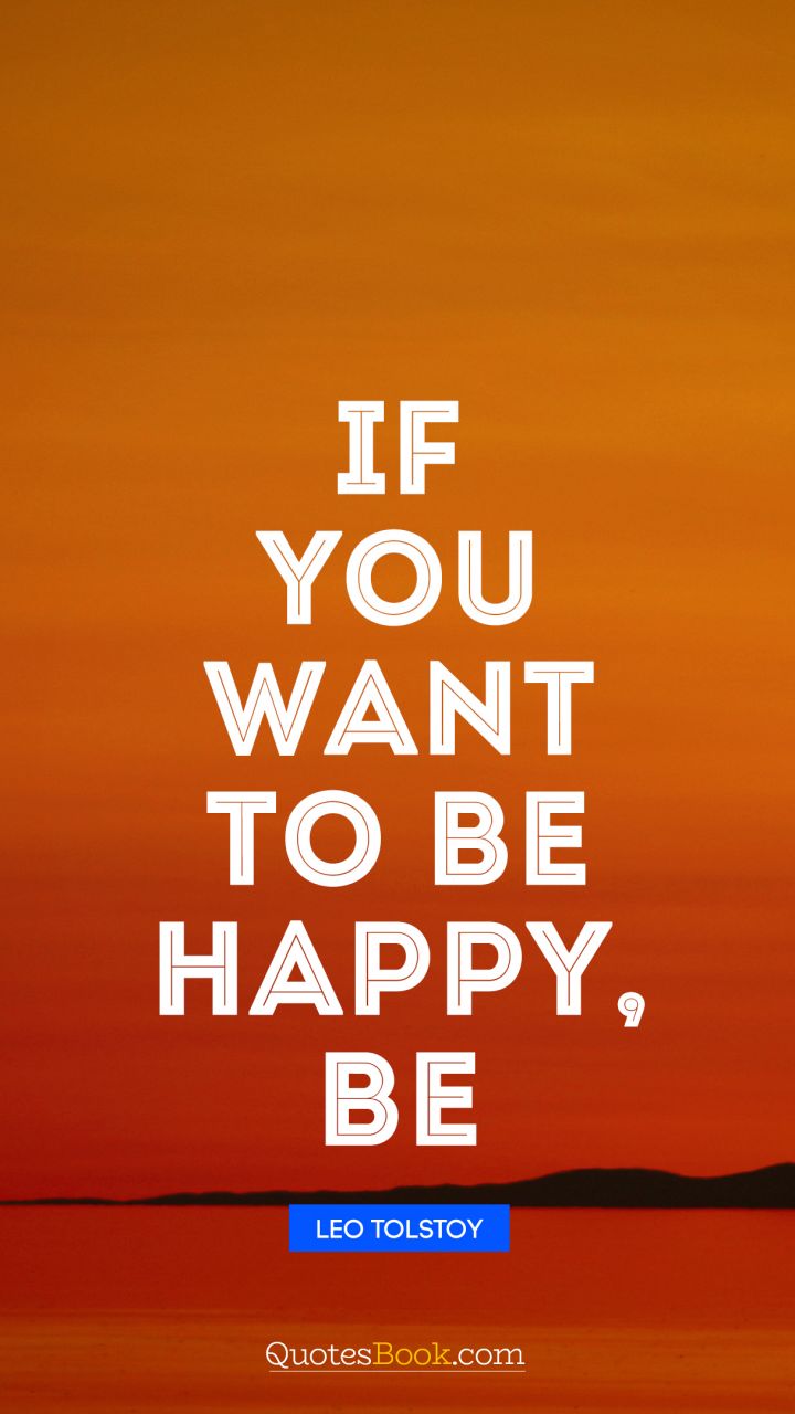 If you want to be happy, be. - Quote by Leo Tolstoy