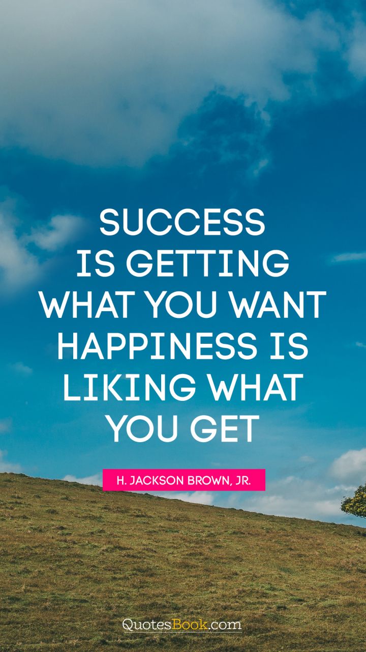 Success is getting what you want. Happiness is liking what you get. - Quote by H. Jackson Brown, Jr.