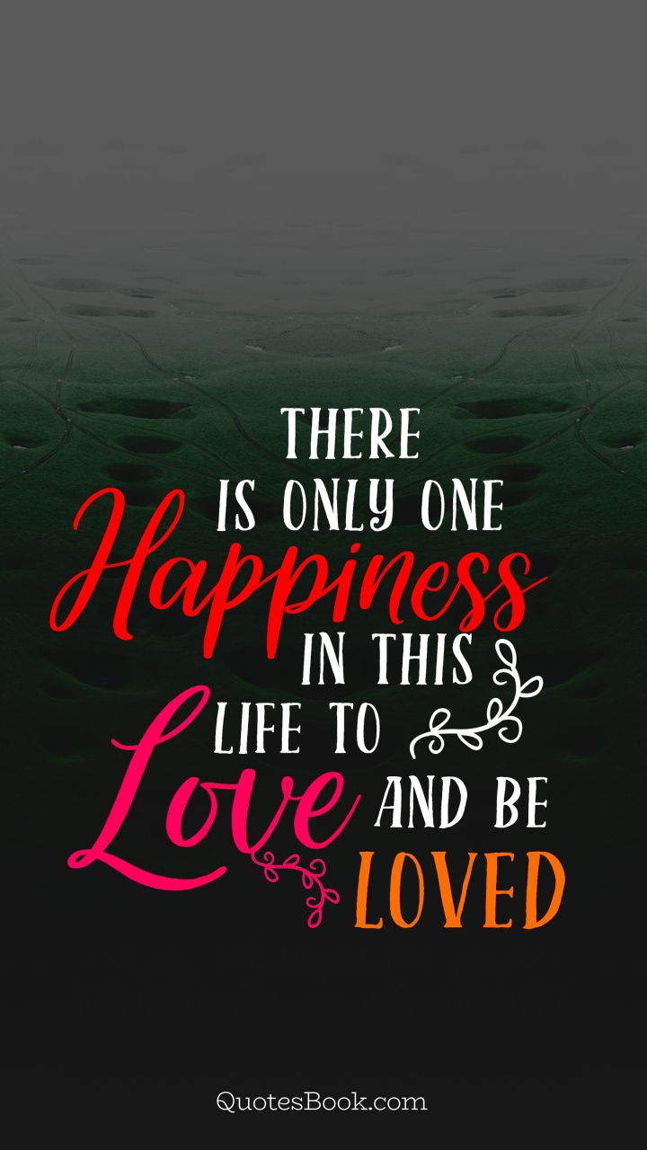 There is only one happiness in this life to love and be loved