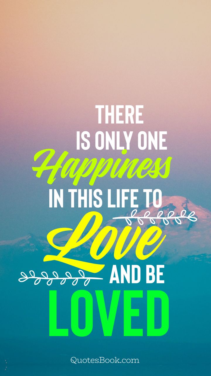There is only one happiness in this life to love and be loved