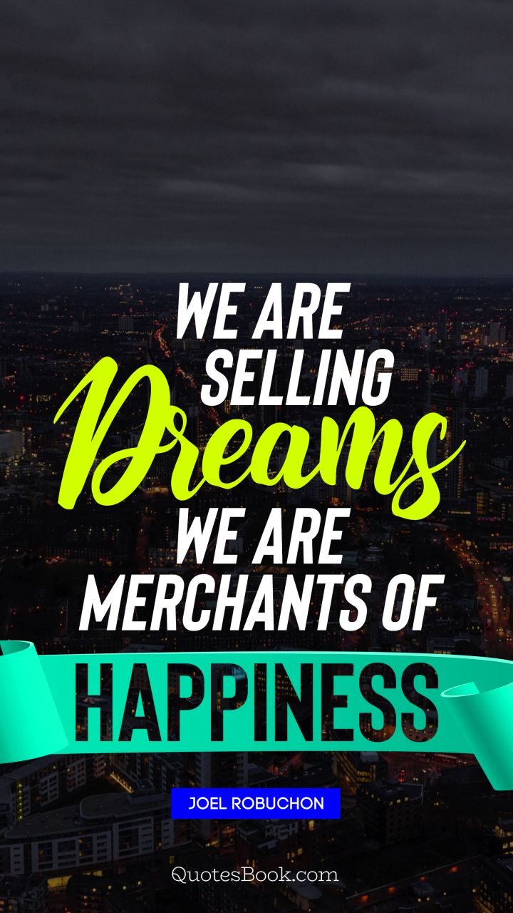 We are selling dreams we are merchants of happiness. - Quote by Joel Robuchon