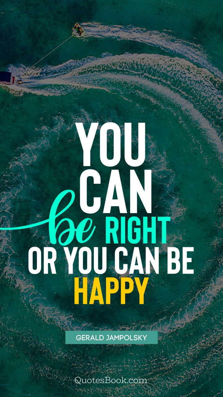 You can be right or you can be happy. - Quote by Gerald Jampolsky