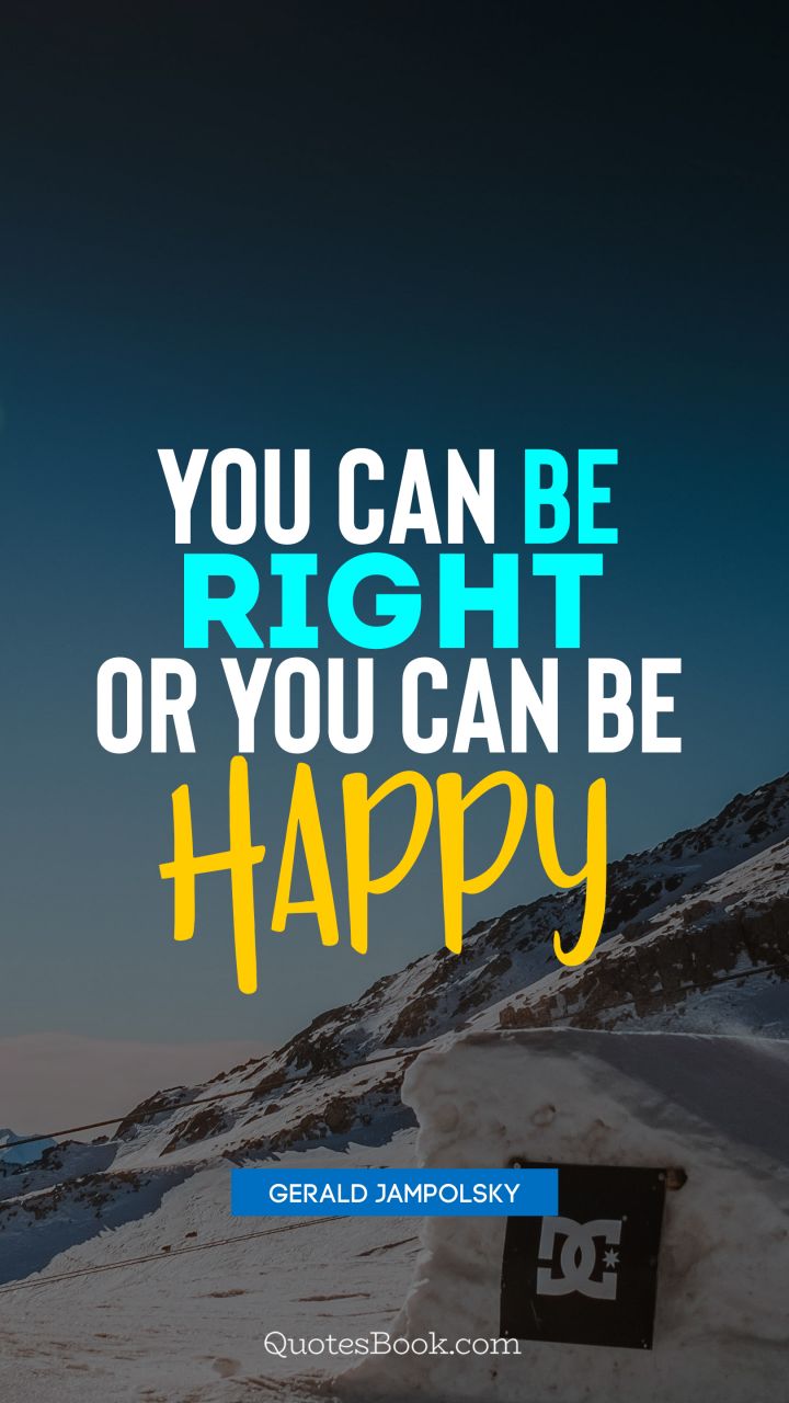 You can be right or you can be happy. - Quote by Gerald Jampolsky