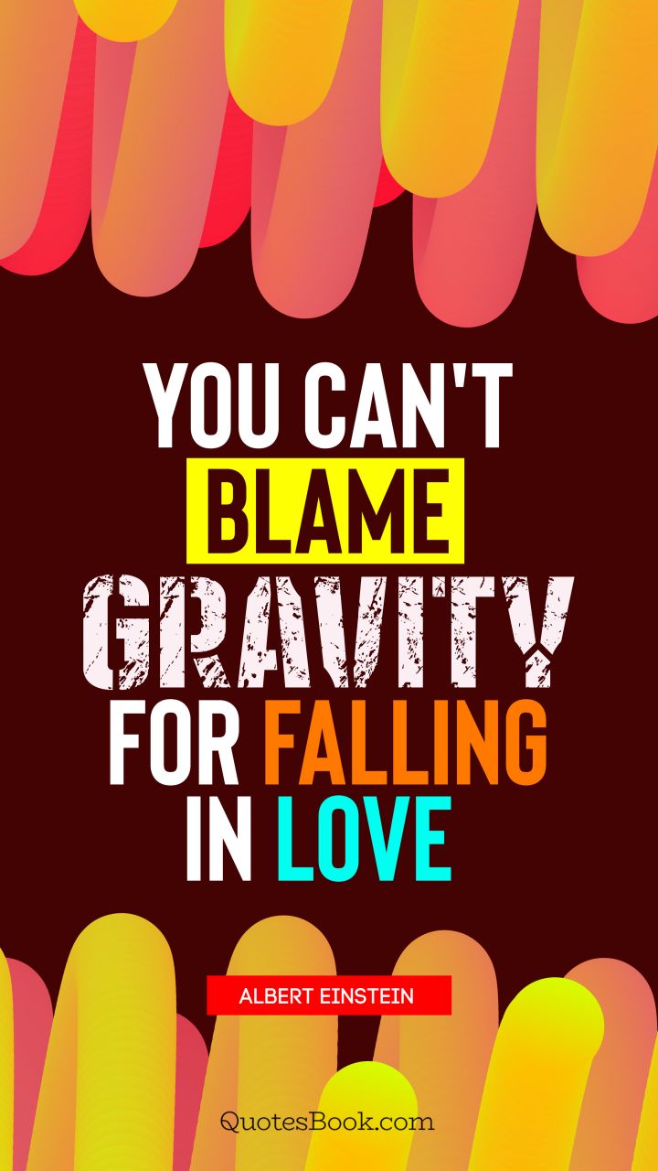 You can't blame gravity for falling in love. - Quote by Albert Einstein