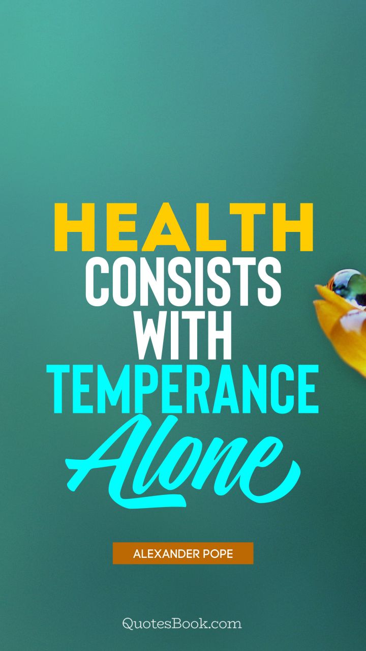 Health consists with temperance alone. - Quote by Alexander Pope