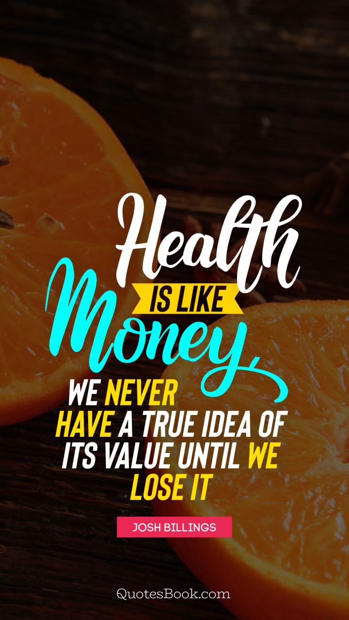 Health is like money, we never have a true idea of its value until we lose it