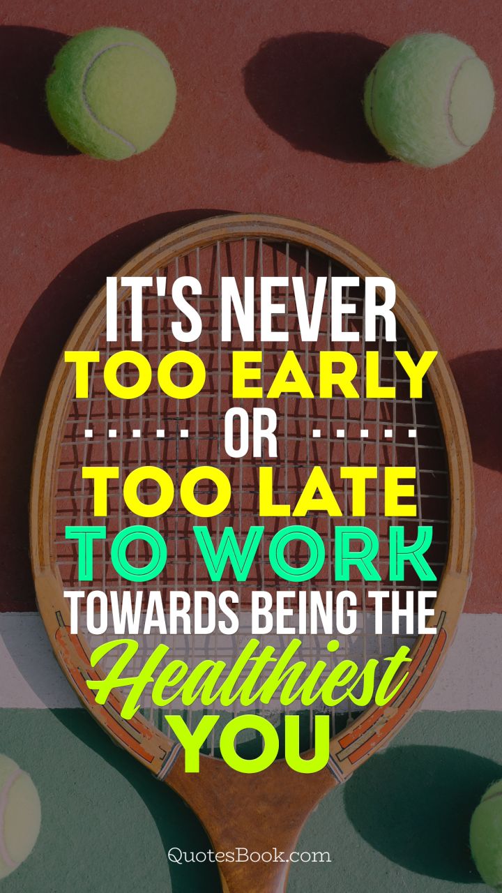It's never too early or too late to work towards being the healthiest you
