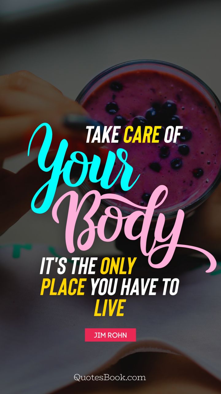 Take care of your body. It's the only place you have to live. - Quote by Jim Rohn