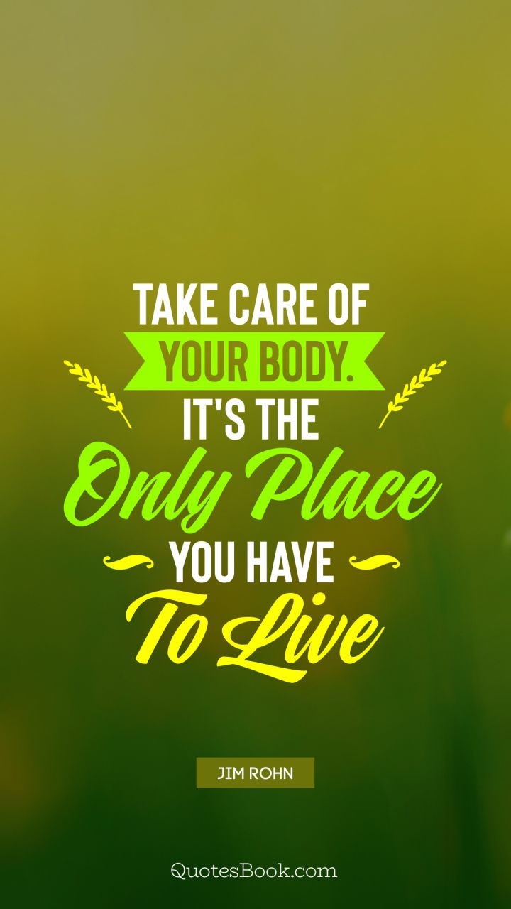 Take care of your body. It's the only place you have to live. - Quote by Jim Rohn