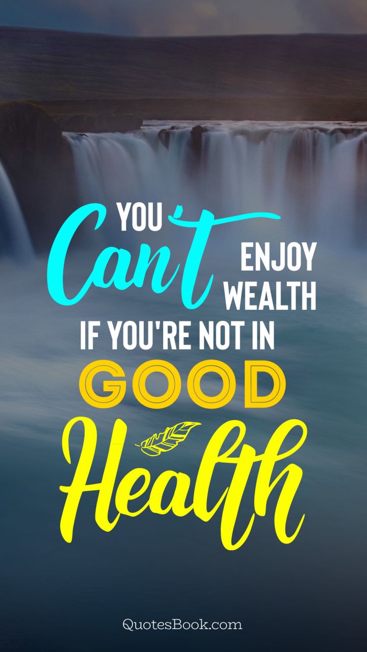 You can't enjoy wealth if you're not in good health