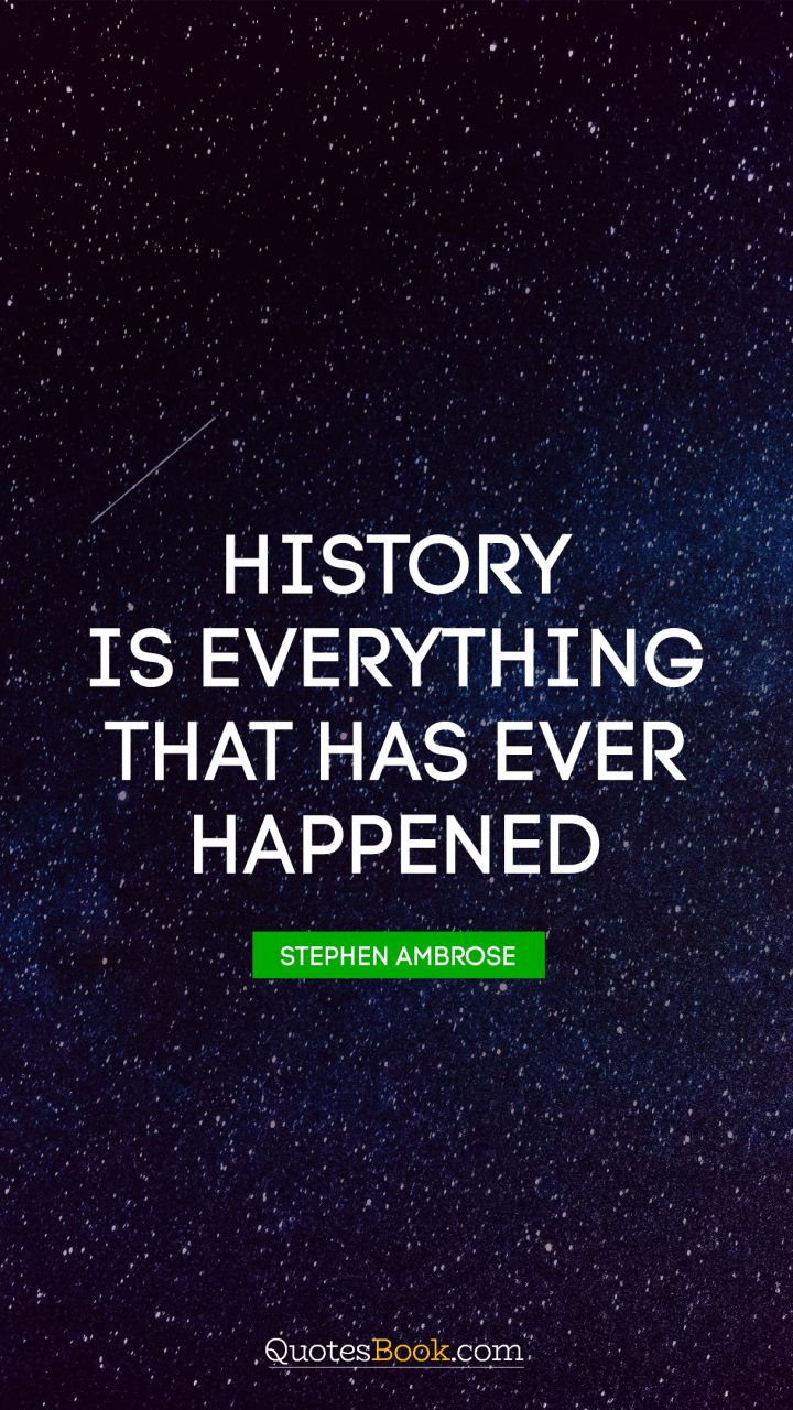 History is everything that has ever happened. - Quote by Stephen Ambrose