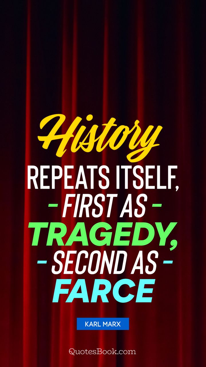 History repeats itself, first as tragedy, second as farce. - Quote by Karl Marx