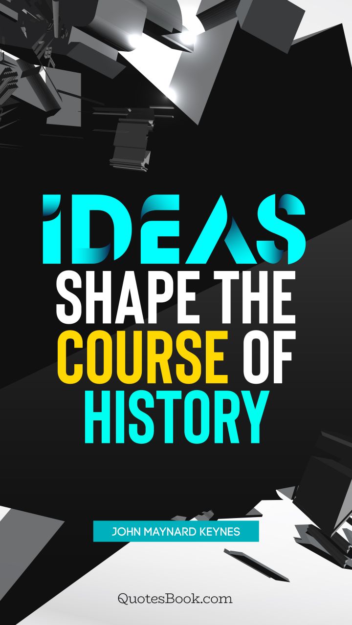 Ideas shape the course of history. - Quote by John Maynard Keynes