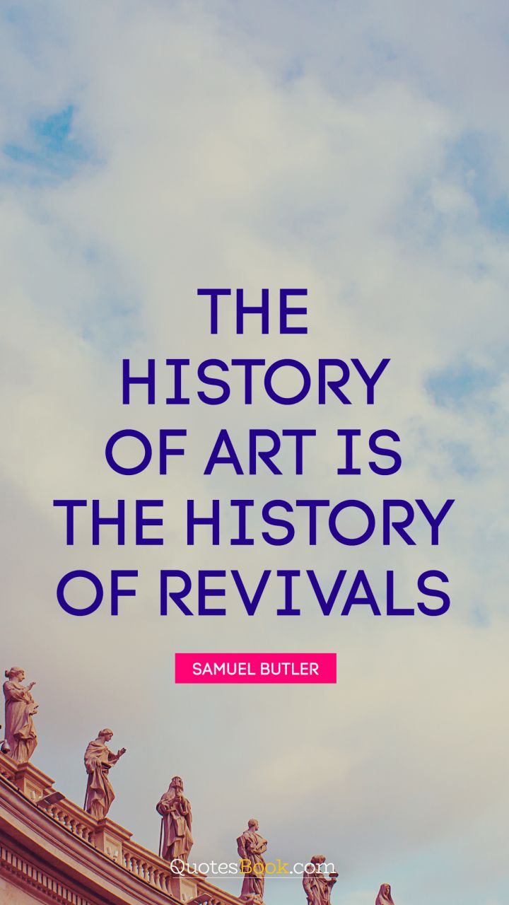 The history of art is the history of revivals. - Quote by Samuel Butler