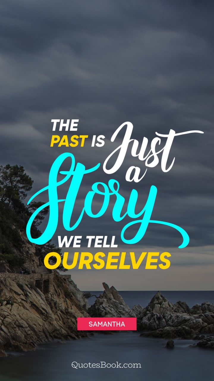 The past is just a story we tell ourselves. - Quote by Samantha