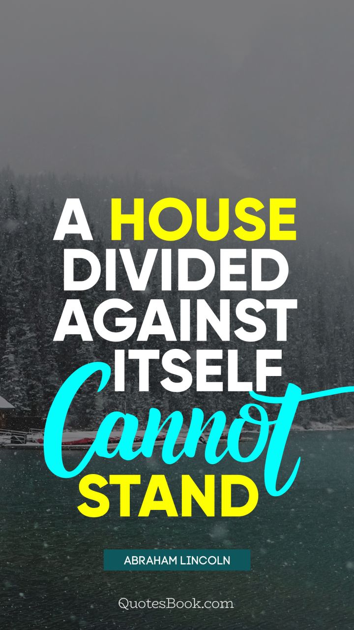 A house divided against itself cannot stand. - Quote by Abraham Lincoln