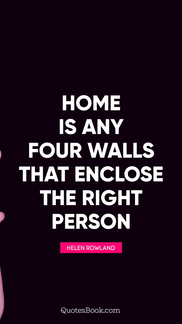 Home is any four walls that enclose the right person. - Quote by Helen Rowland