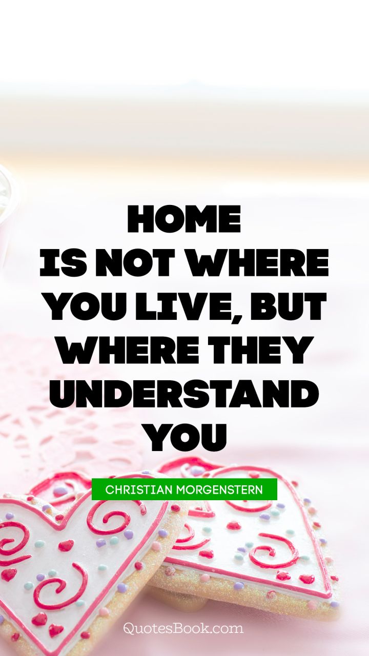 Home is not where you live, but where they understand you. - Quote by Christian Morgenstern