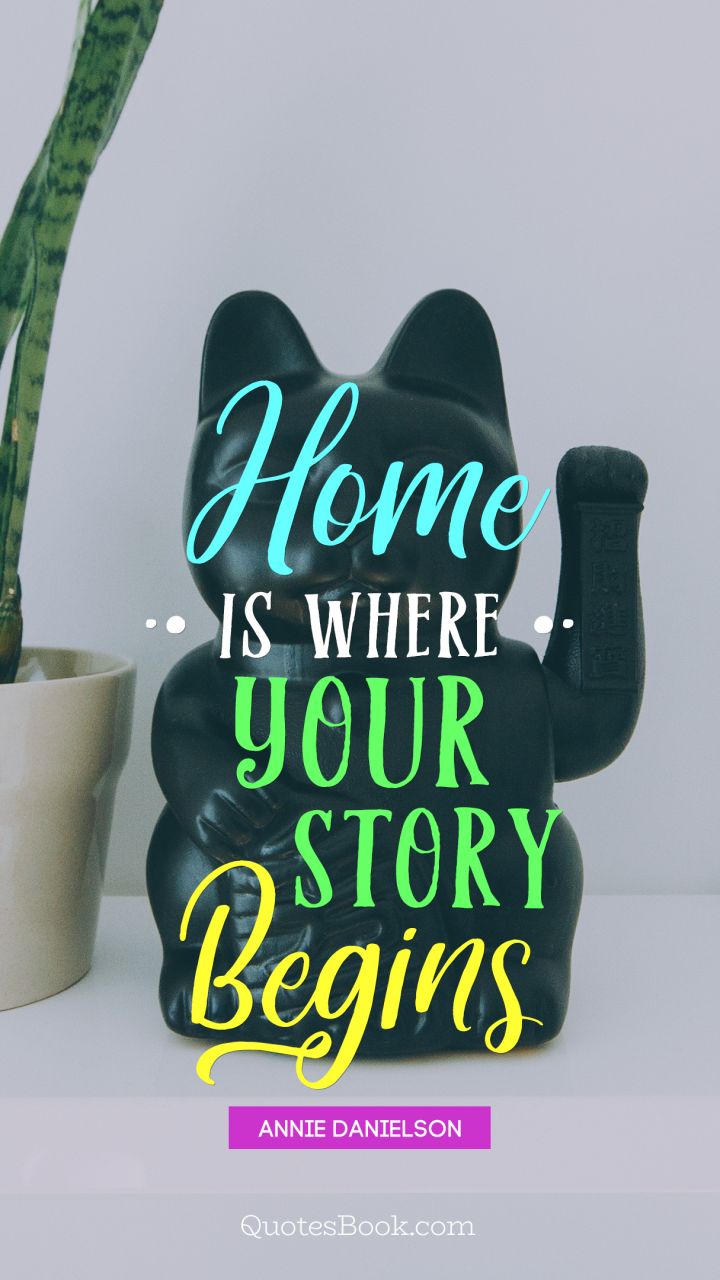 Home is where your story begins. - Quote by Annie Danielson