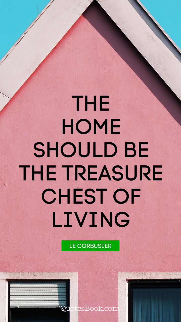 The home should be the treasure chest of living. - Quote by Le Corbusier