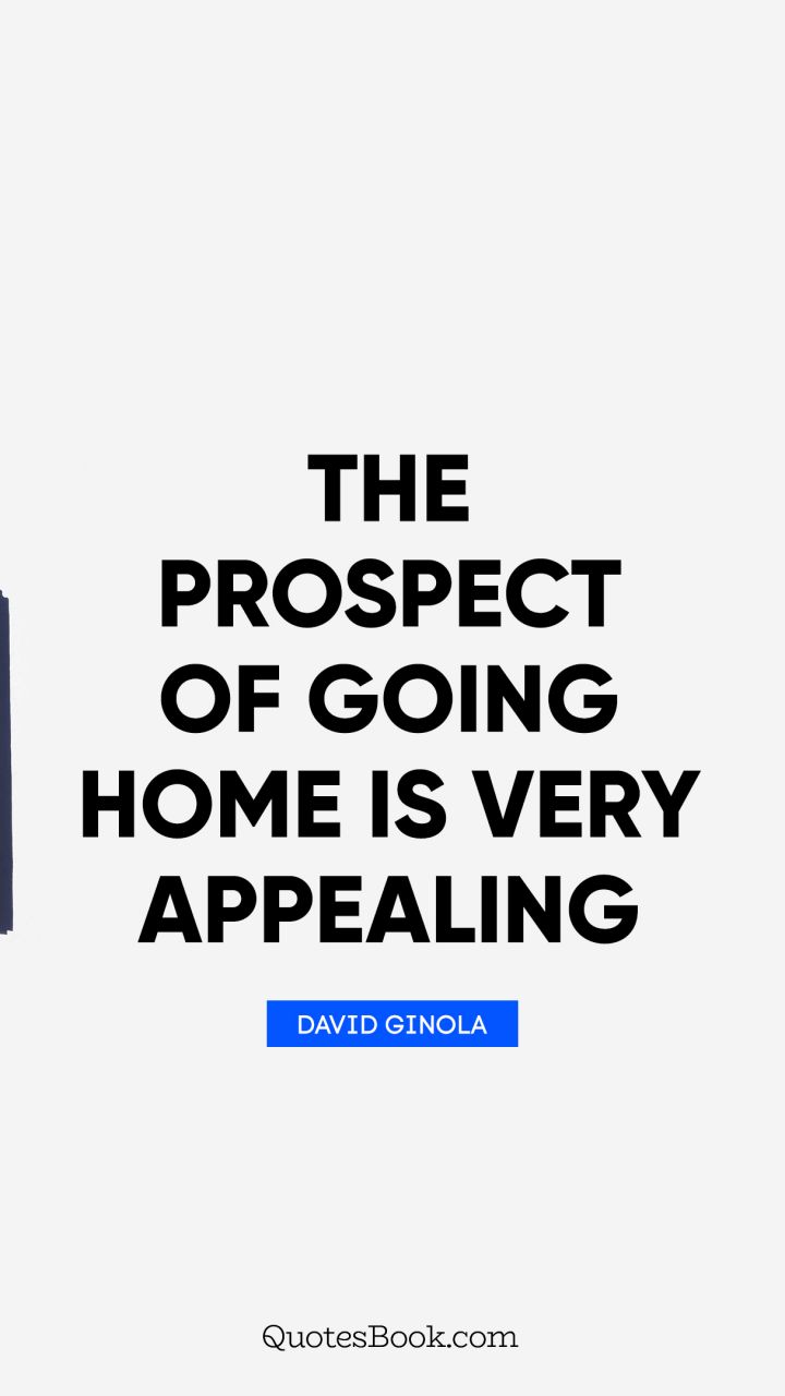 The prospect of going home is very appealing. - Quote by David Ginola