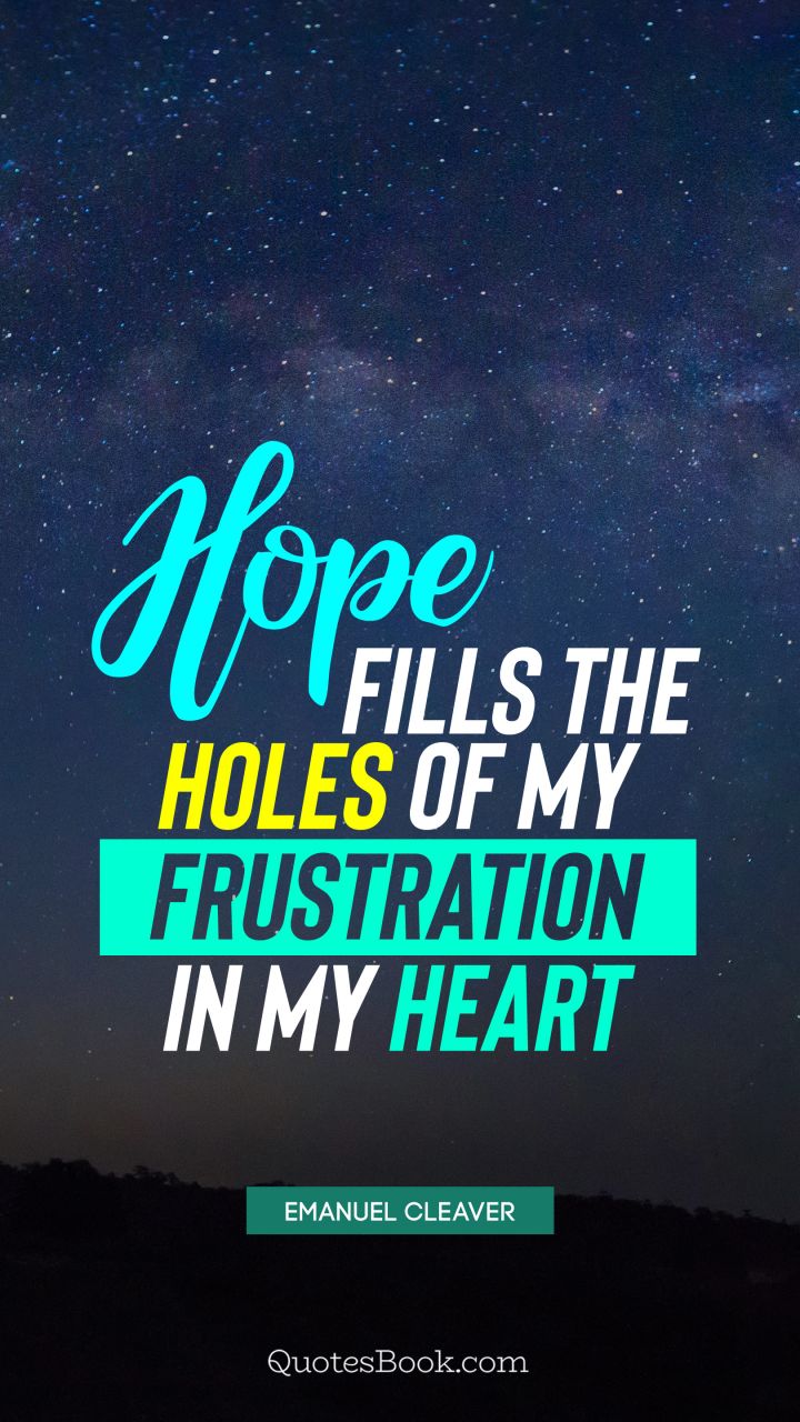 Hope fills the holes of my frustration in my heart. - Quote by Emanuel Cleaver