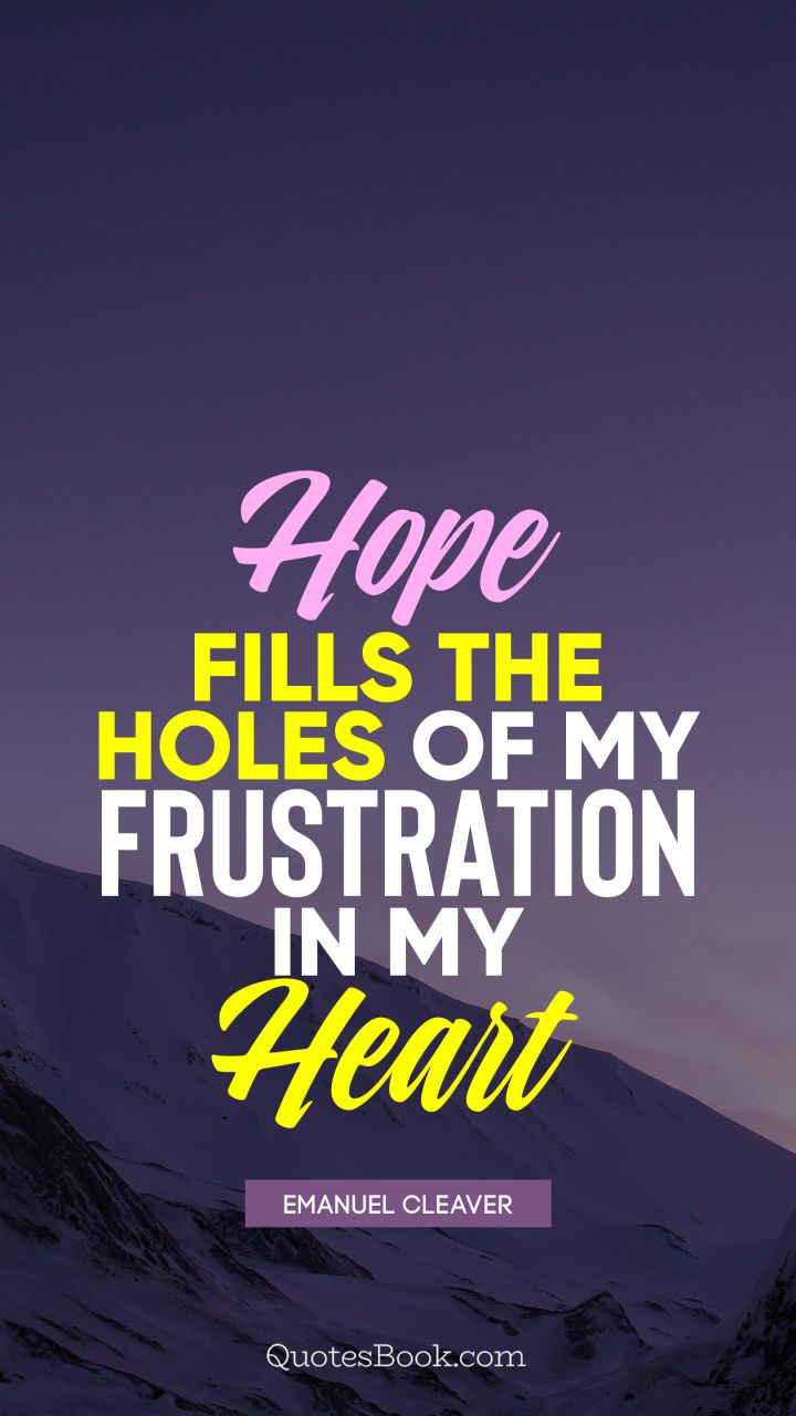 Hope fills the holes of my frustration in my heart. - Quote by Emanuel Cleaver